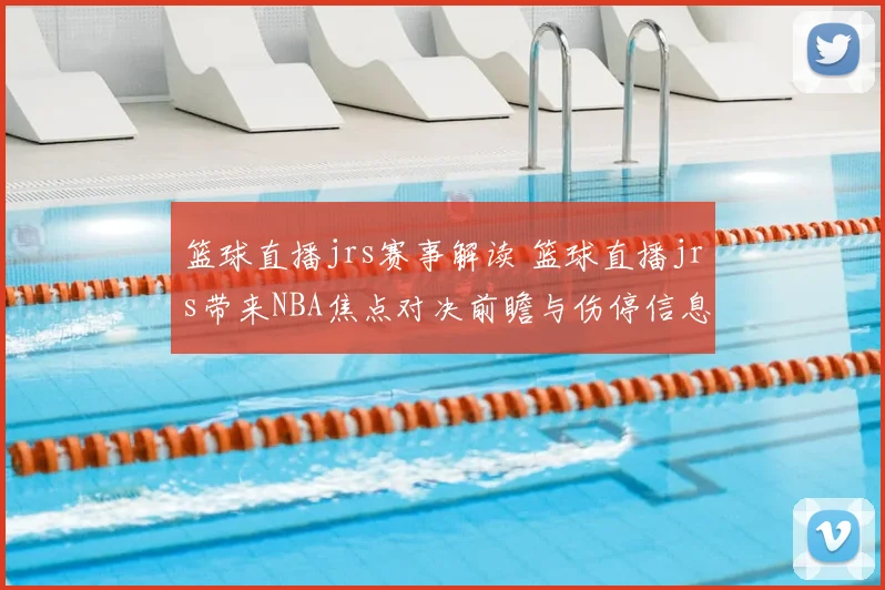 篮球直播jrs赛事解读 篮球直播jrs带来NBA焦点对决前瞻与伤停信息更新