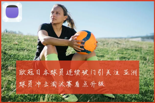 欧冠日本球员连续破门引关注 亚洲球员冲击淘汰赛看点升级