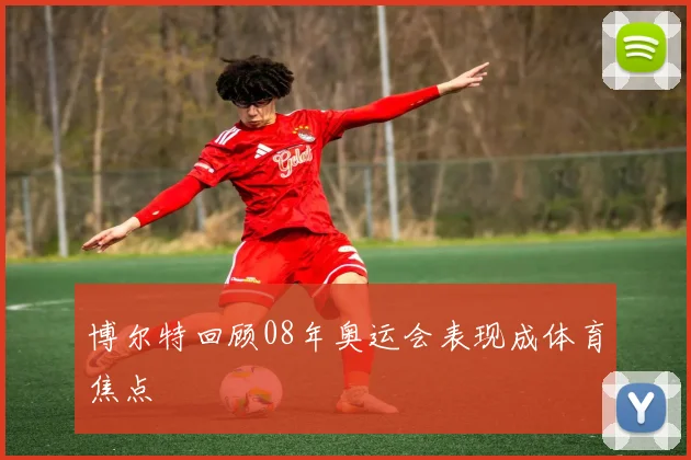 博尔特回顾08年奥运会表现成体育焦点