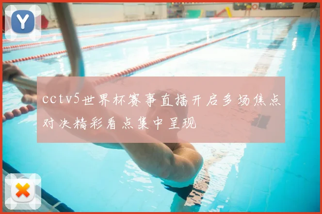 cctv5世界杯赛事直播开启多场焦点对决精彩看点集中呈现
