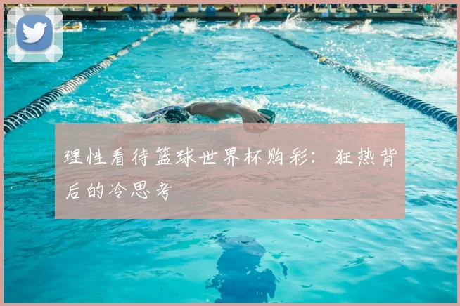 理性看待篮球世界杯购彩：狂热背后的冷思考