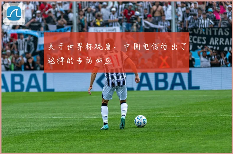 关于世界杯观看，中国电信给出了这样的专访回应