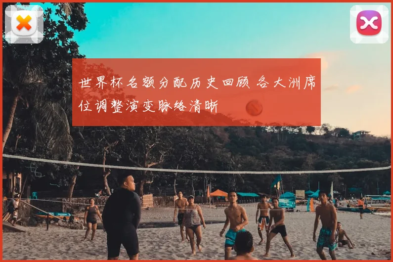 世界杯名额分配历史回顾 各大洲席位调整演变脉络清晰