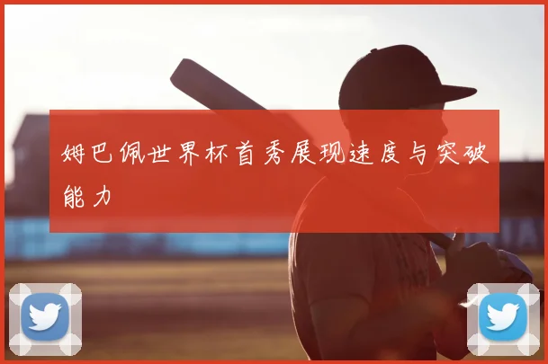 姆巴佩世界杯首秀展现速度与突破能力