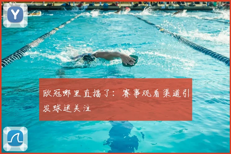 欧冠哪里直播了：赛事观看渠道引发球迷关注