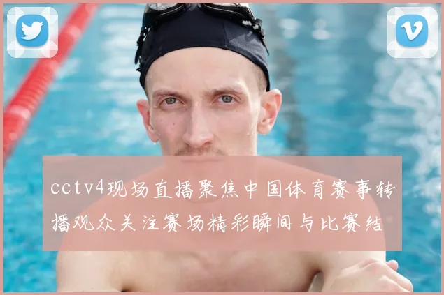 cctv4现场直播聚焦中国体育赛事转播观众关注赛场精彩瞬间与比赛结果