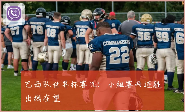 巴西队世界杯赛况:小组赛两连胜出线在望