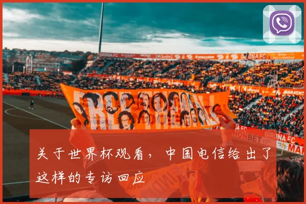 关于世界杯观看,中国电信给出了这样的专访回应