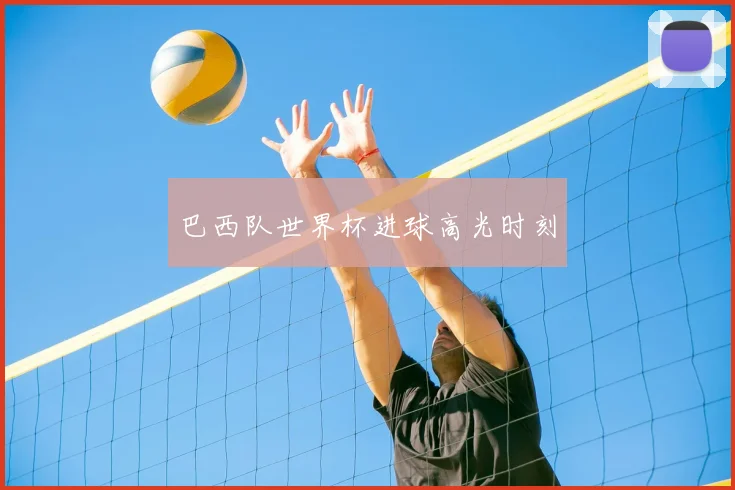 巴西队世界杯进球高光时刻