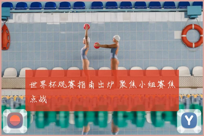 世界杯观赛指南出炉 聚焦小组赛焦点战